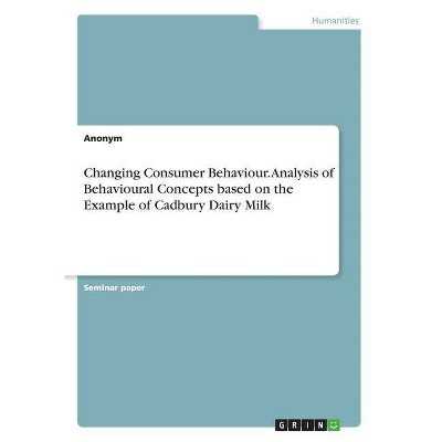 Changing Consumer Behaviour. Analysis of Behavioural Concepts based on the Example of Cadbury Dairy Milk - by  Anonym (Paperback)