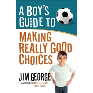 A Boy's Guide to Making Really Good Choices - by  Jim George (Paperback) - 1 of 1