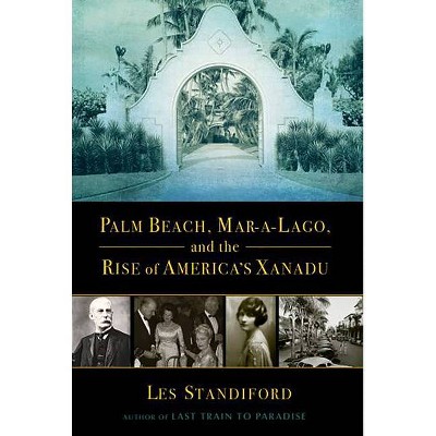 Palm Beach, Mar-A-Lago, and the Rise of America's Xanadu - by  Les Standiford (Paperback)