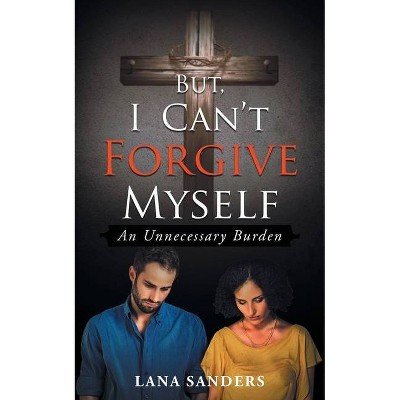 But, I Can't Forgive Myself - by  Lana Sanders (Paperback)