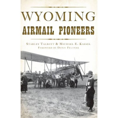 Wyoming Airmail Pioneers - by  Starley Talbott & Michael E Kassel (Paperback)