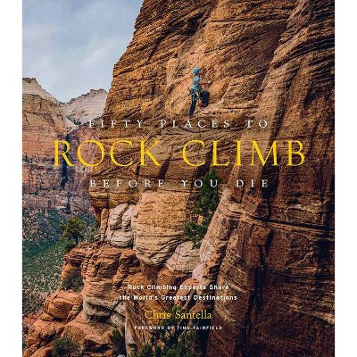 Fifty Places to Rock Climb Before You Die - by  Chris Santella (Hardcover)