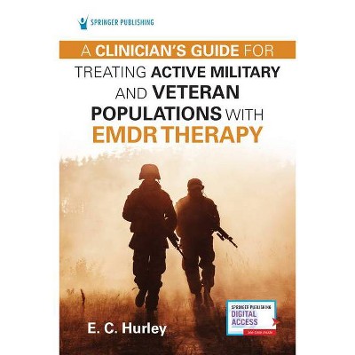 A Clinician's Guide for Treating Active Military and Veteran Populations with Emdr Therapy - by  E C Hurley (Paperback)