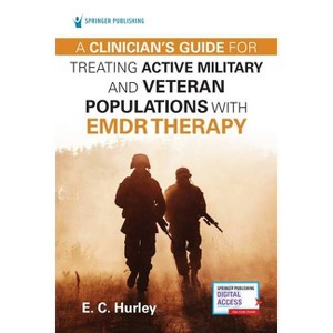 A Clinician's Guide for Treating Active Military and Veteran Populations with EMDR Therapy - by  E C Hurley (Paperback) - 1 of 1
