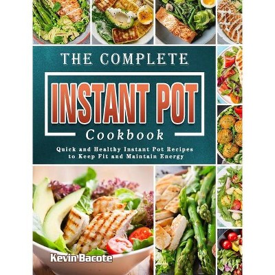 The Complete Instant Pot Cookbook - by  Kevin Bacote (Hardcover)