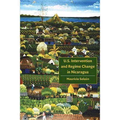 U.S. Intervention and Regime Change in Nicaragua - by  Mauricio Solaun (Paperback)