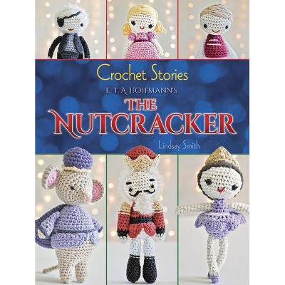 Crochet Stories: E. T. A. Hoffmann's the Nutcracker - (Dover Knitting, Crochet, Tatting, Lace) by  Lindsay Smith (Paperback)