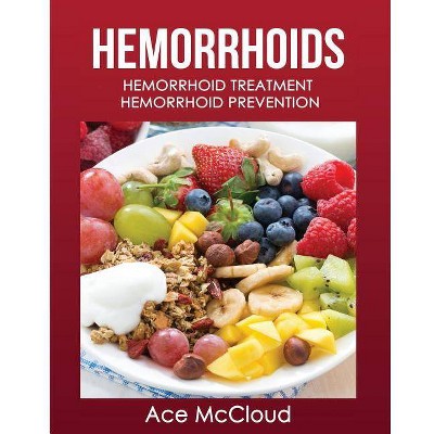 Hemorrhoids - (Hemorrhoid Pain & Itch Relief from Diet & Medical) by  Ace McCloud (Paperback)