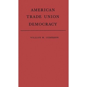 American Trade Union Democracy. - by  William Morris Leiserson & Unknown (Hardcover) - 1 of 1