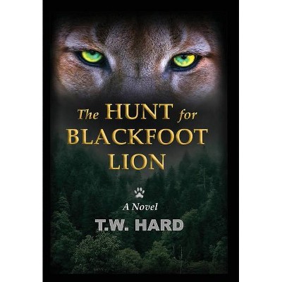 The Hunt for Blackfoot Lion - by  T W Hard (Hardcover)