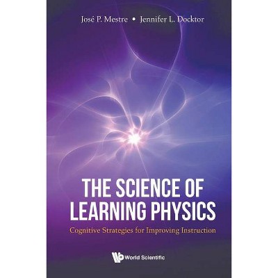 Science of Learning Physics, The: Cognitive Strategies for Improving Instruction - by  Jose Mestre & Jennifer Docktor (Paperback)