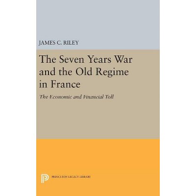 The Seven Years War and the Old Regime in France - (Princeton Legacy Library) by  James C Riley (Hardcover)