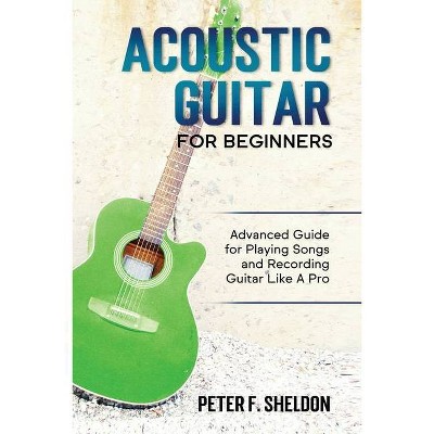 Acoustic Guitar for Beginners - by  Peter F Sheldon (Paperback)