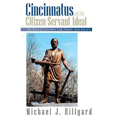 Cincinnatus and the Citizen-Servant Ideal - by  Michael J Hillyard (Paperback)