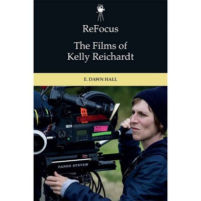 Refocus: The Films of Kelly Reichardt - (Refocus: The American Directors) by  E Dawn Hall (Hardcover)