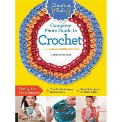 Creative Kids Complete Photo Guide to Crochet - by  Deborah Burger (Paperback)