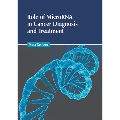 Role of Microrna in Cancer Diagnosis and Treatment - by  Nina Conyers (Hardcover)