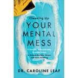Cleaning Up Your Mental Mess - by Caroline Leaf (Hardcover)