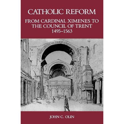 Catholic Reform from Cardinal Ximenes to the Council of Trent, 1495-1563: - by  John C Olin (Paperback)