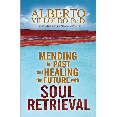 Mending the Past & Healing the Future with Soul Retrieval - by  Alberto Villoldo (Paperback)