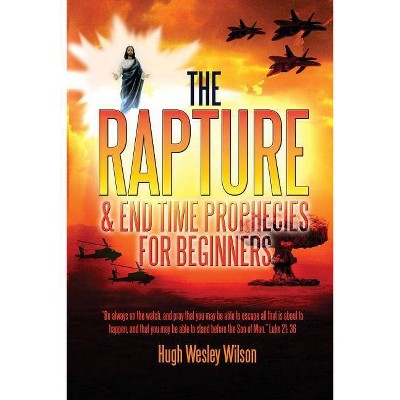 The Rapture & End Times Prophecies For Beginners - by  Hugh Wesley Wilson (Paperback)