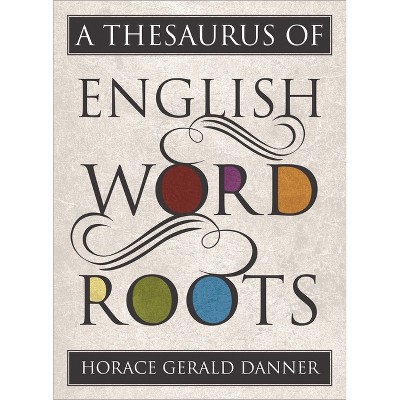 A Thesaurus of English Word Roots - by  Horace Gerald Danner (Hardcover)