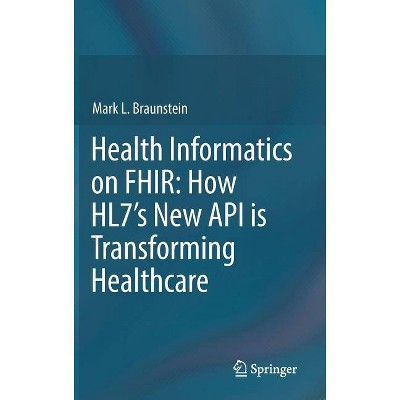 Health Informatics on Fhir: How Hl7's New API Is Transforming Healthcare - by  Mark L Braunstein (Hardcover)