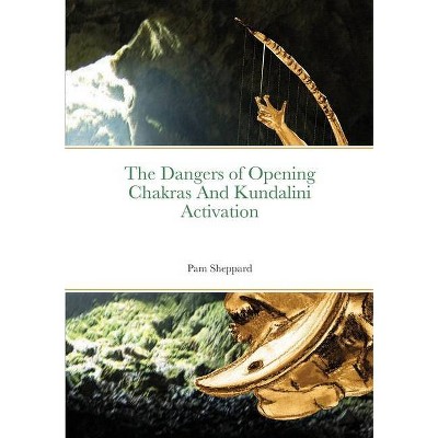 The Dangers of Opening Chakras And Kundalini Activation - by  Pam Sheppard (Paperback)