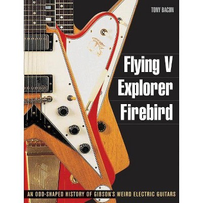 Flying V, Explorer, Firebird - (Guitar Reference (Backbeat Books)) by  Tony Bacon (Paperback)