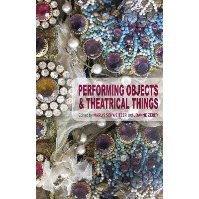 Performing Objects and Theatrical Things - by  Marlis Schweitzer & Joanne Zerdy (Hardcover)