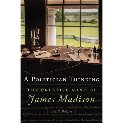 A Politician Thinking - (Julian J. Rothbaum Distinguished Lecture) by Jack N Rakove