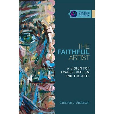 The Faithful Artist - (Studies in Theology and the Arts) by  Cameron J Anderson (Paperback)