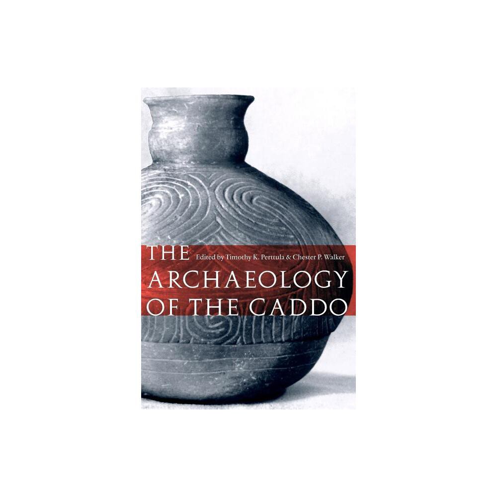 The Archaeology of the Caddo - by Timothy K Perttula & Chester P Walker (Paperback)