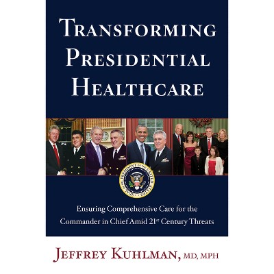 Transforming Presidential Healthcare - by  Jeffrey Kuhlman (Hardcover)