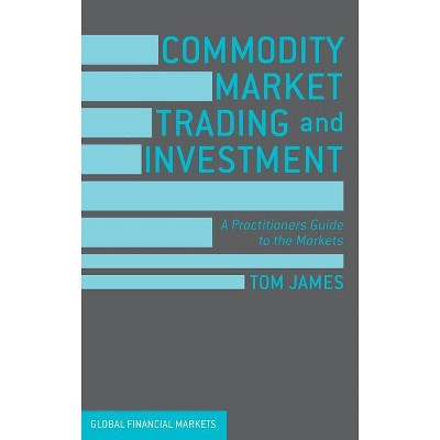 Commodity Market Trading and Investment - (Global Financial Markets) by  Tom James (Hardcover)