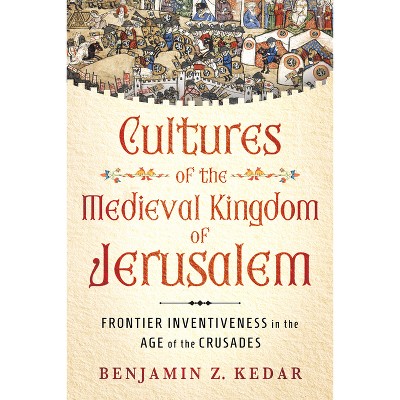 Cultures of the Medieval Kingdom of Jerusalem - (Medieval Societies, Religions, and Cultures) by  Benjamin Z Kedar (Hardcover)