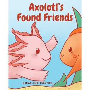Axolotl's Found Friends - (Axolotl Saga) by  Rosalind Castro (Paperback) - 1 of 1