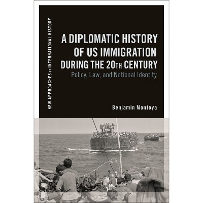 A Diplomatic History of Us Immigration During the 20th Century - (New Approaches to International History) by  Benjamin Montoya (Hardcover)