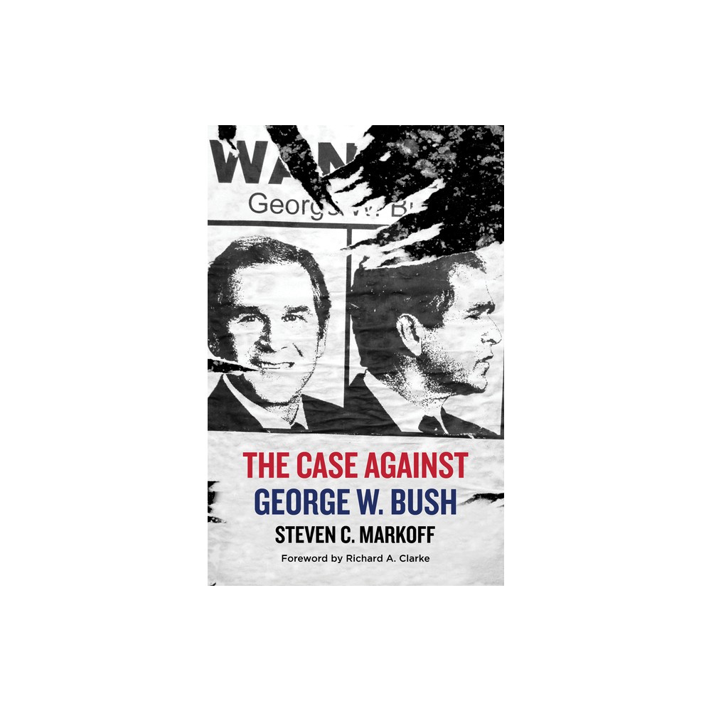 The Case Against George W. Bush - by Steven C Markoff (Hardcover)