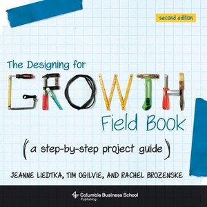 The Designing for Growth Field Book - 2nd Edition by  Jeanne Liedtka & Tim Ogilvie (Paperback) - 1 of 1