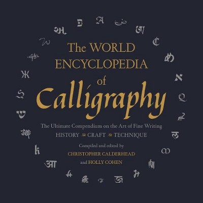 The World Encyclopedia of Calligraphy - by  Christopher Calderhead & Holly Cohen (Hardcover)