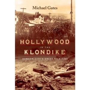 Hollywood in the Klondike - by  Michael Gates (Hardcover) - 1 of 1