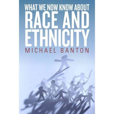 What We Now Know about Race and Ethnicity - by  Michael Banton (Paperback)