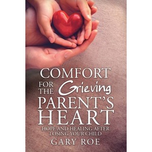 Comfort for the Grieving Parent's Heart - by  Roe Gary (Paperback) - 1 of 1
