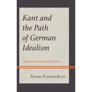 Kant and the Path of German Idealism - (Contemporary Studies in Idealism) by  Daniel Patrick Kelly (Hardcover) - 1 of 1