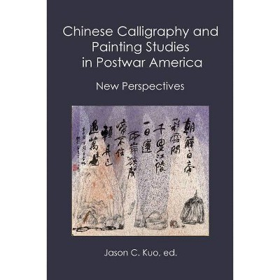 Chinese Calligraphy and Painting Studies in Postwar America - by  Jason C Kuo (Paperback)