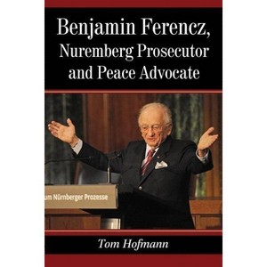 Benjamin Ferencz, Nuremberg Prosecutor and Peace Advocate - by  Tom Hofmann (Paperback) - 1 of 1