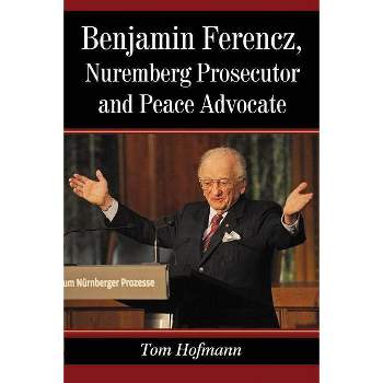 Benjamin Ferencz, Nuremberg Prosecutor and Peace Advocate - by  Tom Hofmann (Paperback)