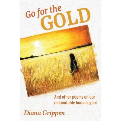 Go For the Gold and Other Poems On Our Indomitable Human Spirit - by  Diana J Grippen (Paperback)