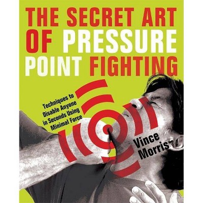 The Secret Art of Pressure Point Fighting - by  Vince Morris (Paperback)